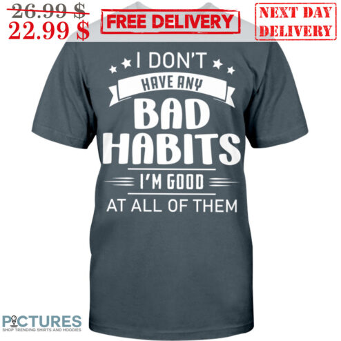 I Don't Have Any Bad Habits I'm Good At All Of Them Shirt