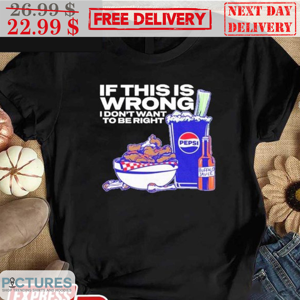 If This Is Wrong I Don't Want To Be Right Shirt