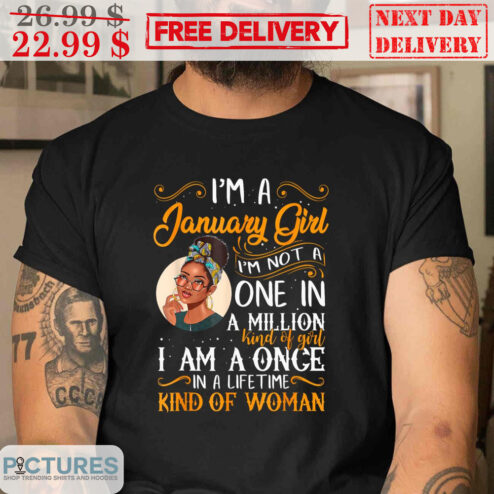 I'm A January Girl I'm Not A One In A Million Kind Of Girl I Am A Once In A Lifetime Kind Of Woman Shirt