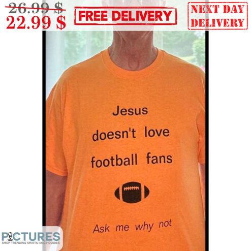 Jesus Doesn't Love Football Fans Ask Me Why Not Shirt