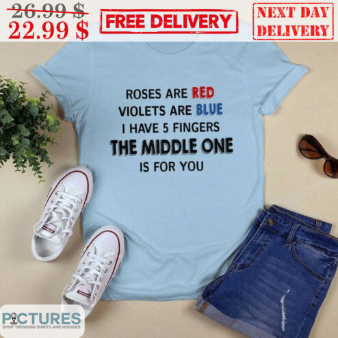 Roses Are Red Violets Are Blue I Have 5 Fingers The Middle One Is For You Shirt