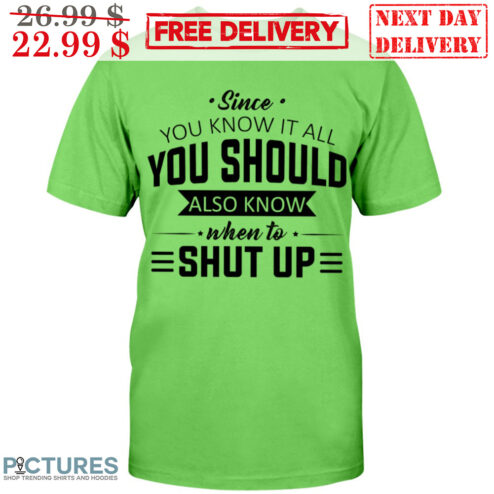 Since You Know It All You Should Also Know When To Shut Up Shirt
