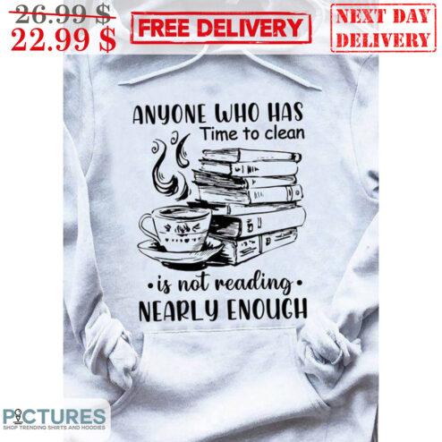 Books Tea Anyone Who Has Time To Clean Is Not Reading Nearly Enough Shirt