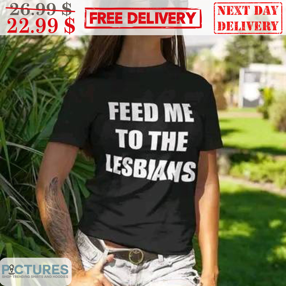 Feed Me To The Lesbians Shirt