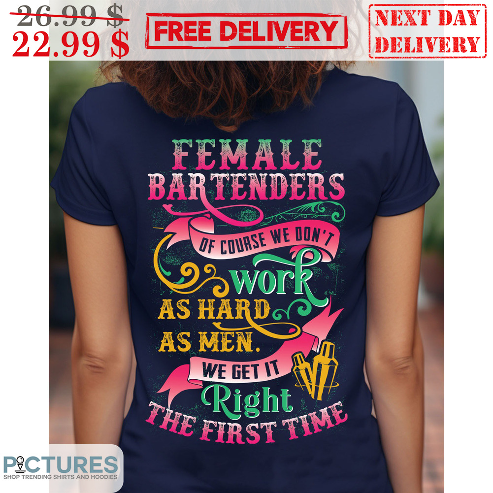 Female Bartenders Of Course We Don't Work As Hard As Men We Get It Right The First Time Shirt