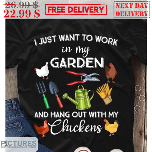 I Just Want To Work In My Garden And Hang Out With My Chickens Shirt