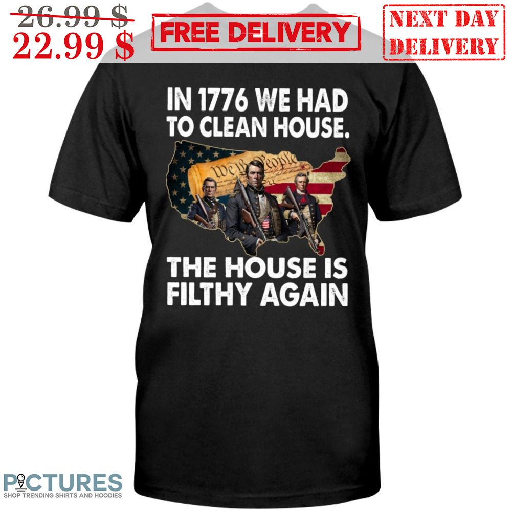 In 1776 We Had To Clean House The House Is Filthy Again Vintage Shirt