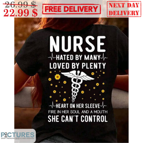 Nurse Hated By Many Loved By Plenty Heart On Her Sleeve Fire In Her Soul And A Mouth She Can't Control Shirt