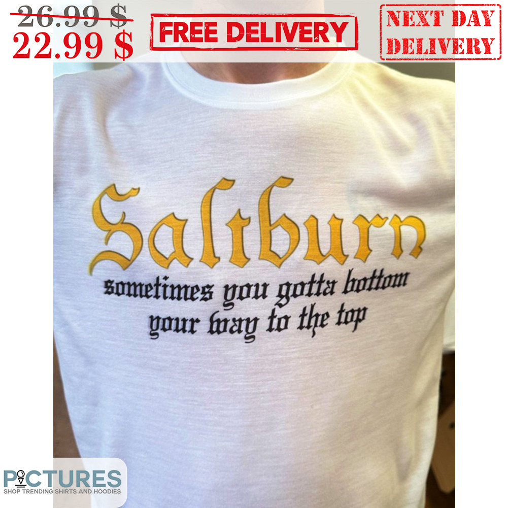 Saltburn Sometimes You Gotta Bottom Your Message To The Top Shirt
