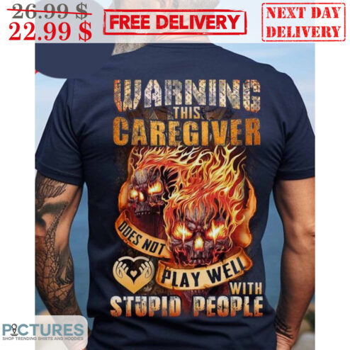 Skull Fire Warning This Caregiver Does Not Play Well With Stupid People Shirt