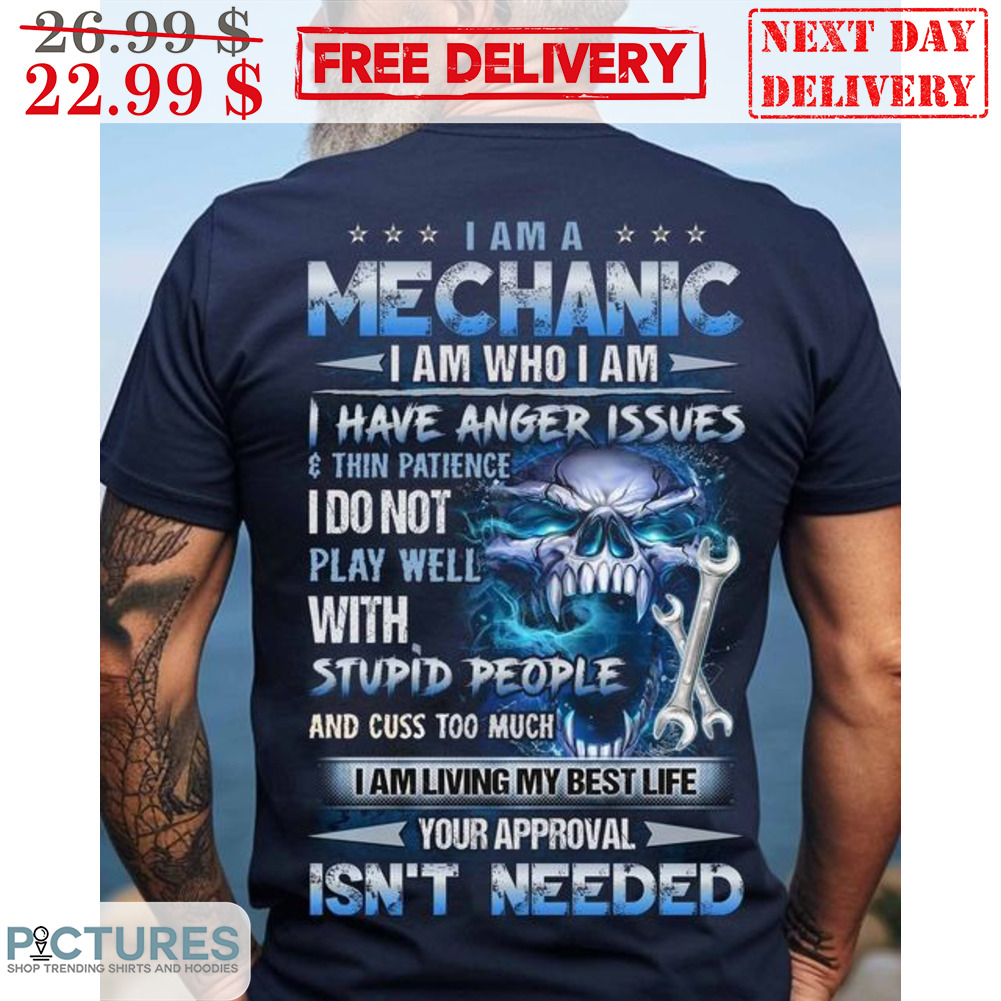 Skull I Am A Mechanic I Am Who I Am I Have Anger Issues And Thin Patience I Do Not Play Well With Stupid People Shirt