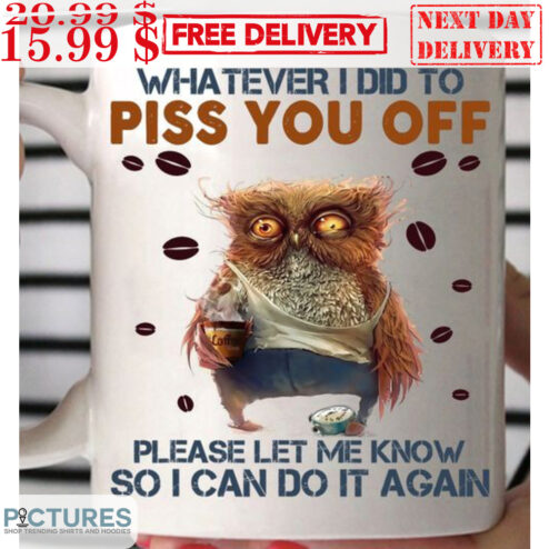 Whatever I Did To Piss You Off Please Let Me Know So I Can Do It Again Mug