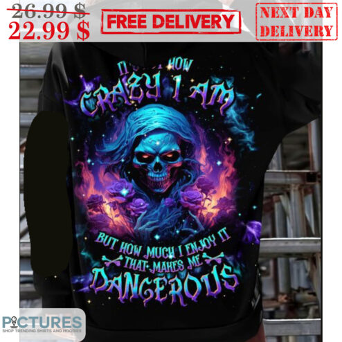 Death How Crazy I Am But How Much I Enjoy It That Makes Me Dangerous Shirt