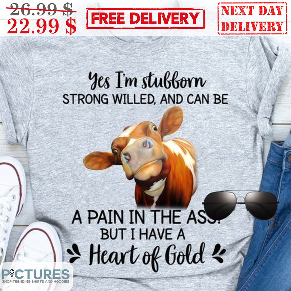 Yes I'm Subborn Strong Willed And Can Be A Pain In The Ass But I Have A Heart Of Gold Shirt