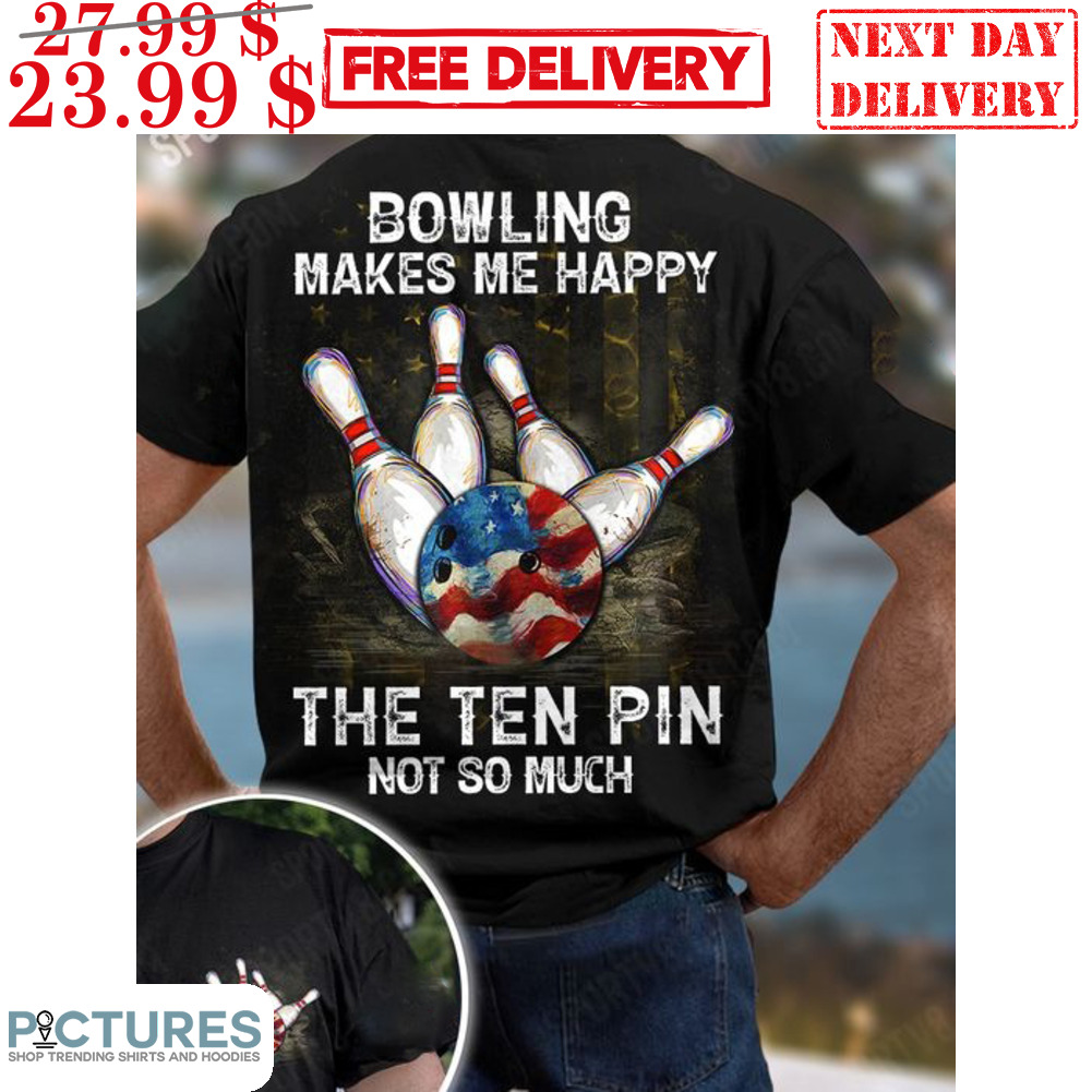 Bowling Makes Me Happy The Ten Pin Not So Much Shirt