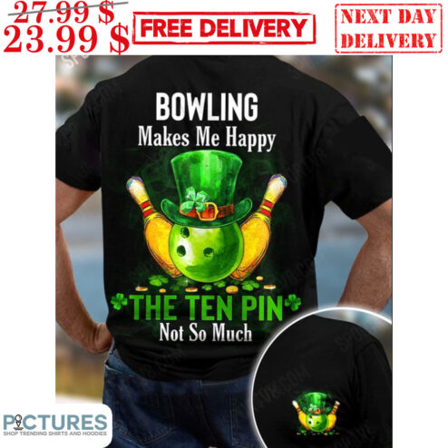 St Patrick Day Bowling Makes Me Happy The Ten Pin Not So Much Shirt