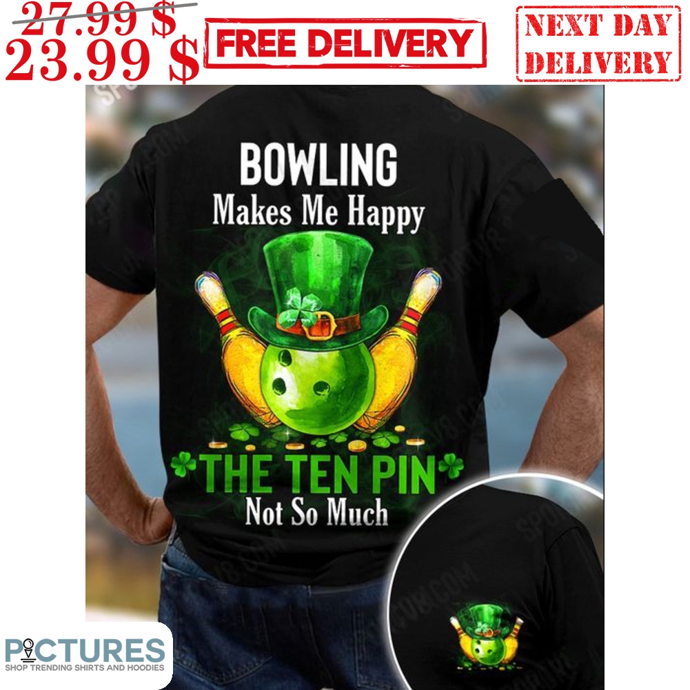 St Patrick Day Bowling Makes Me Happy The Ten Pin Not So Much Shirt