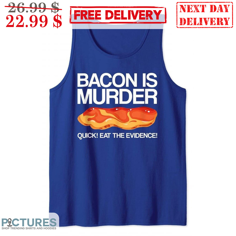 Bacon Is Murder Quick Eat The Evidence Shirt