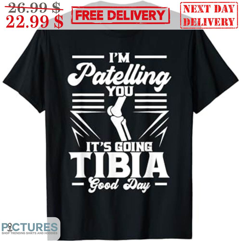 I'm Patelling You It's Going Tibia Good Day Shirt