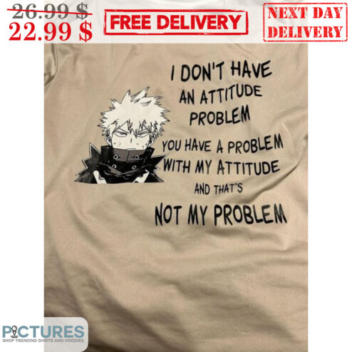 Bakugo I Don't Have An Attitude Problem You Have A Problem With My Attitude And That's Not My Problem Shirt