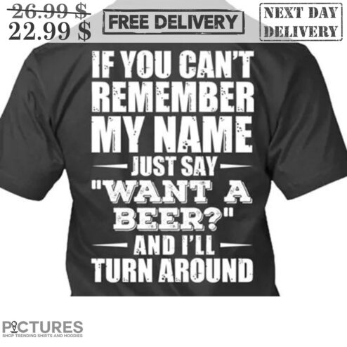If You Can't Remember My Name Just Say Want A Beer And I'll Turn Around Shirt