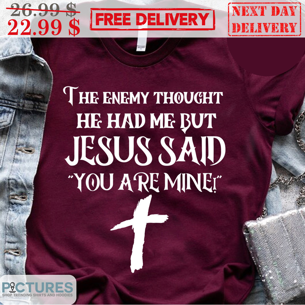 The Enemy Thought He Had Me But Jesus Said You Are Mine Shirt