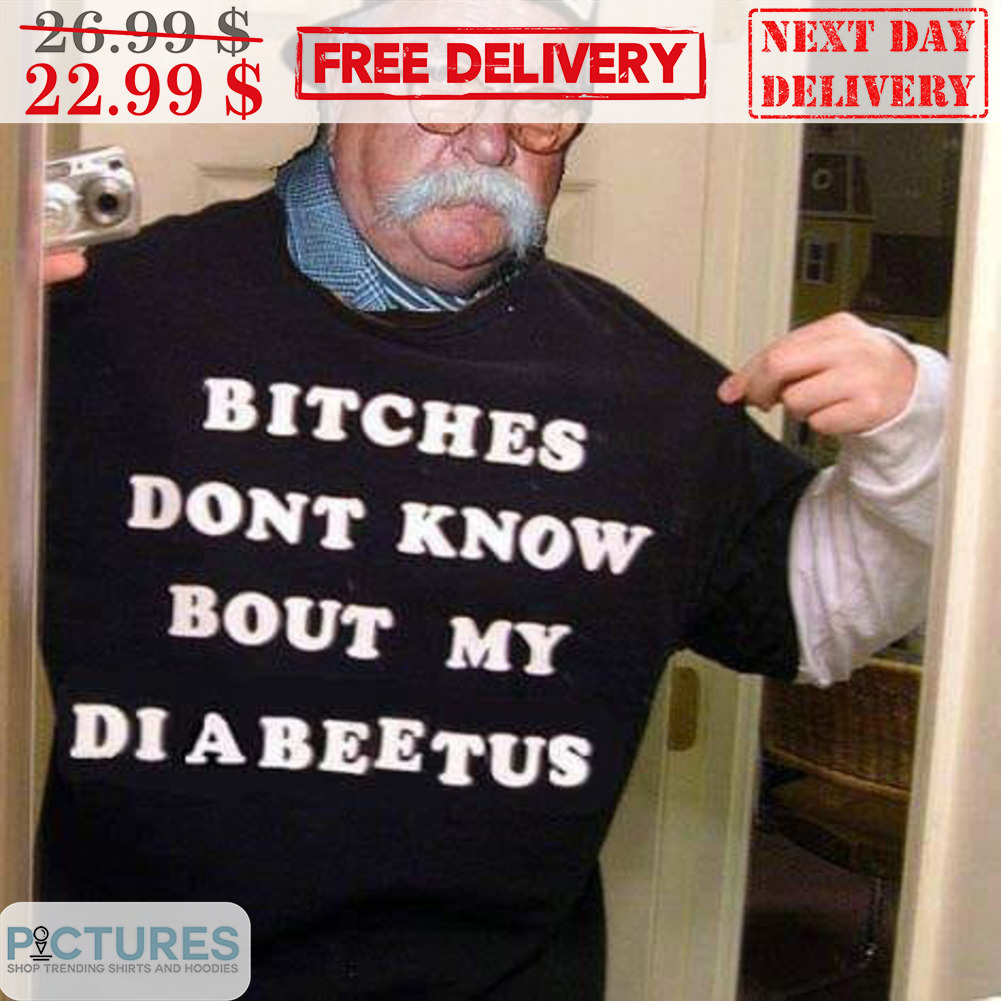 Bitches Don't Know Bout My Di A Beetus Shirt