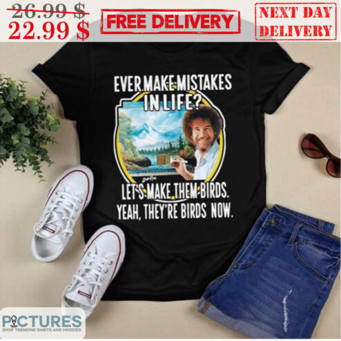 Ever Make Mistake In Life Let's Make Them Birds Yeah They're Birds Now Shirt