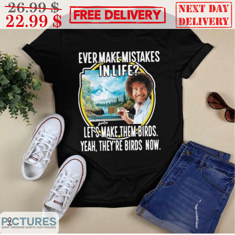 Ever Make Mistake In Life Let's Make Them Birds Yeah They're Birds Now Shirt