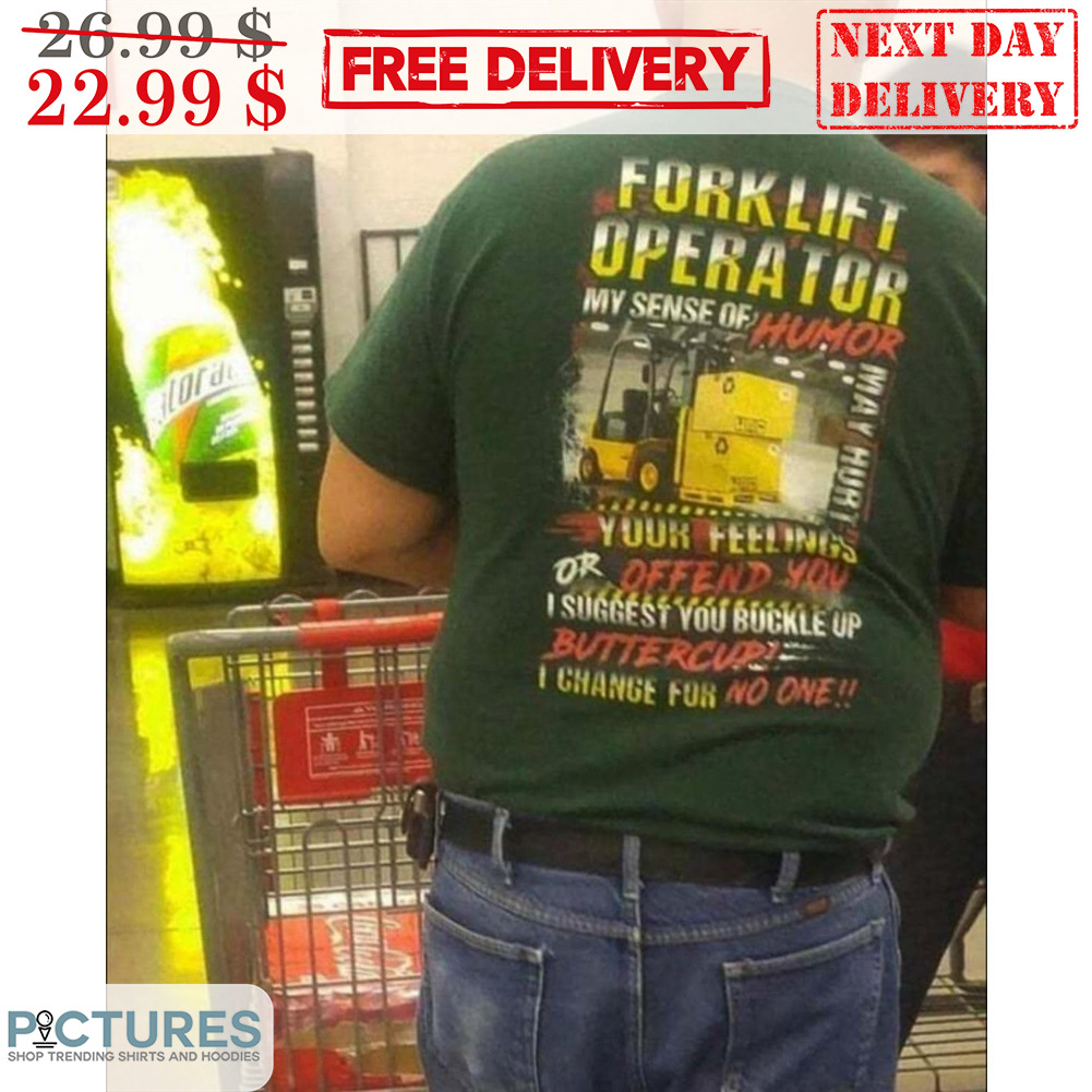 Forklift Operator My Sense Of Humor Your Feelings Or Offend You I Suggest You Buckle Up Buttercup I Change For No One Shirt