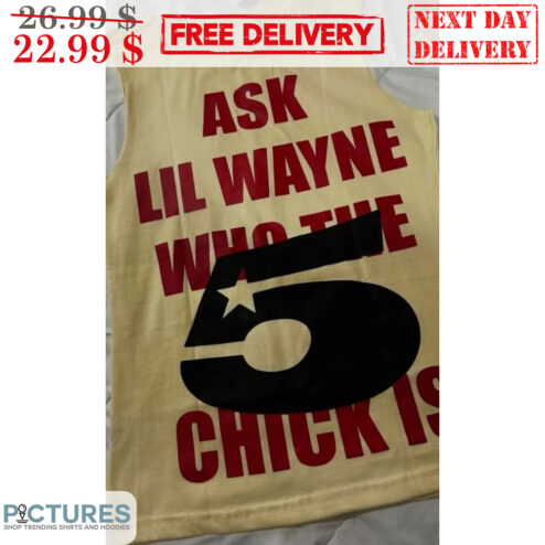 Ask Lil Wayne Who The 5 Chick Is Shirt
