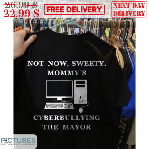 Computer Not Now Sweety Mommy's Cyberbullying The Mayor Shirt