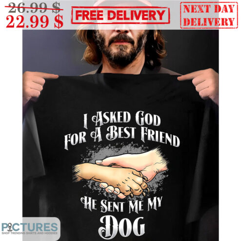 I Asked God For A Best Friend He Sent Me My Dog Shirt