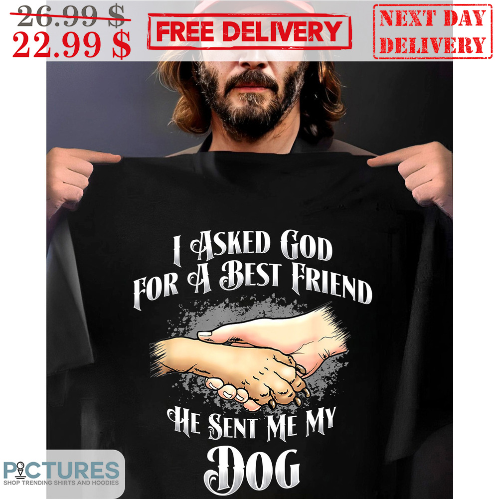 I Asked God For A Best Friend He Sent Me My Dog Shirt