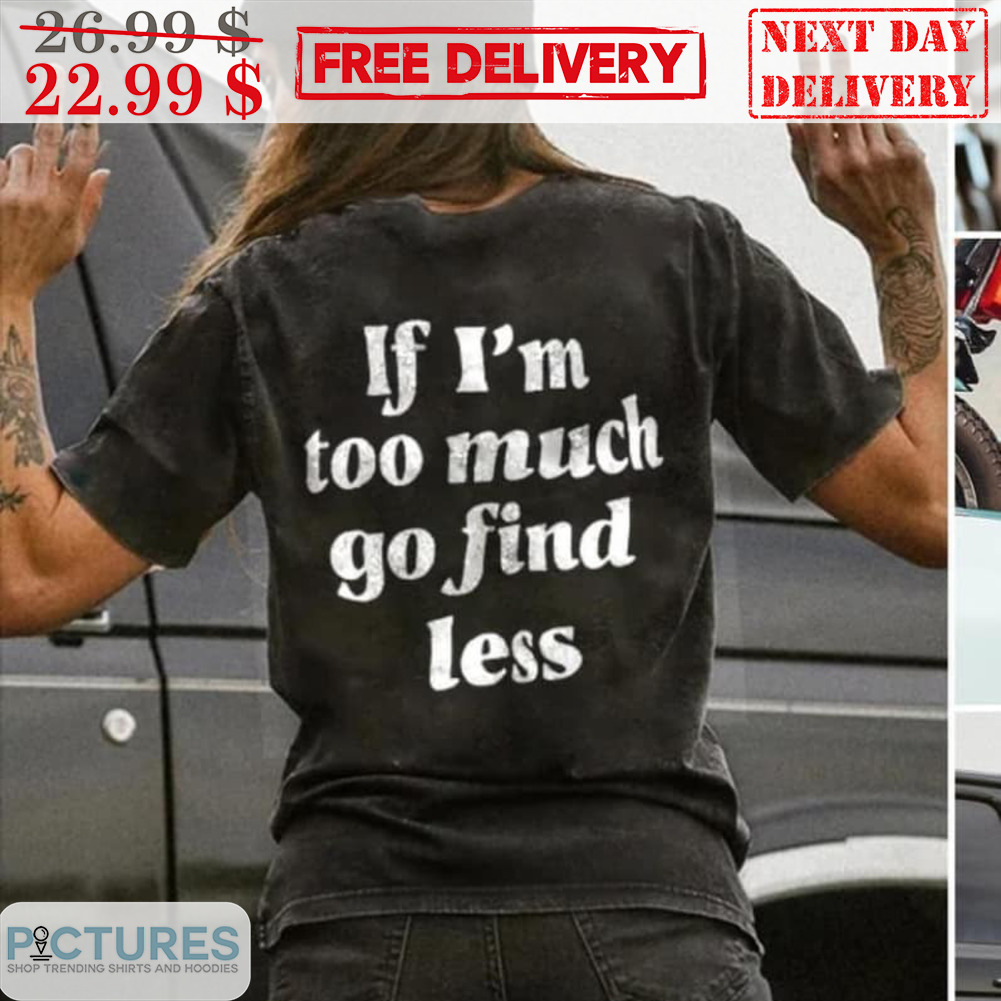 If I'm Too Much Go Find Less Vintage Shirt