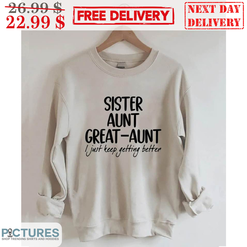 Sister Aunt Great Aunt I Just Keep Getting Better Shirt
