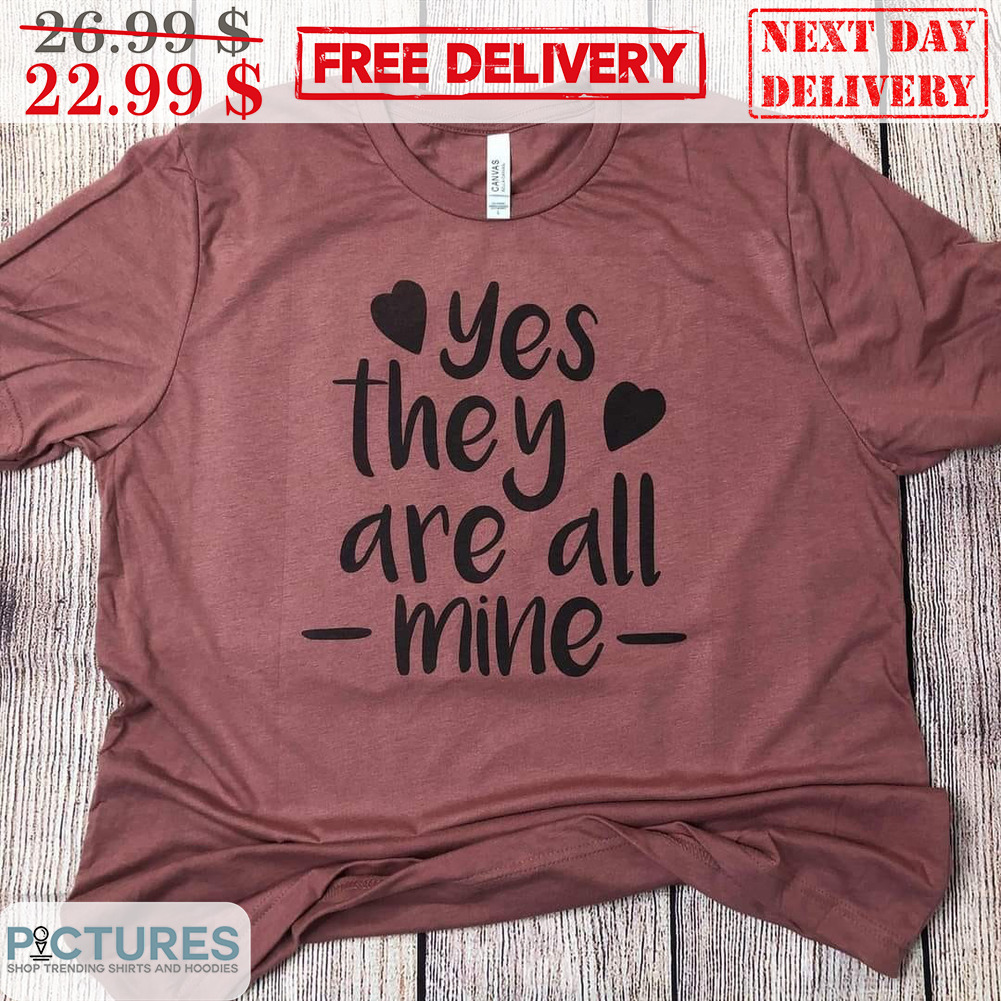 Yes They Are All Mine Shirt