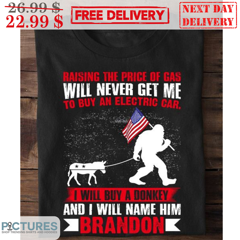 Bigfoot Raising The Price Of Gas Will Never Get Me To Buy An Electric Car I Will Buy A Donkey And I Will Name Him Brandon Shirt