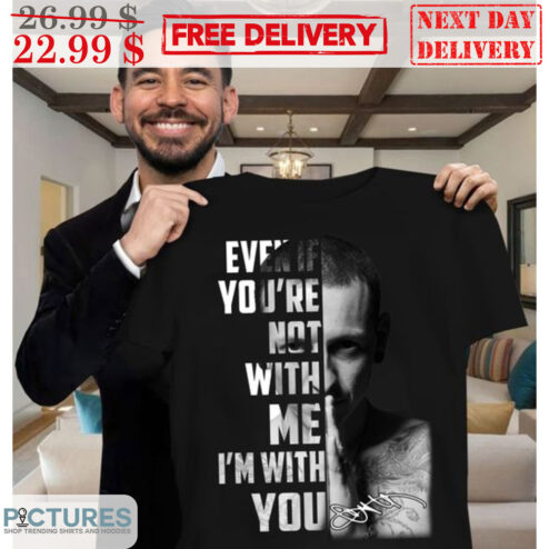 Chester Bennington Even If You're Not With Me I'm With You Signature Shirt