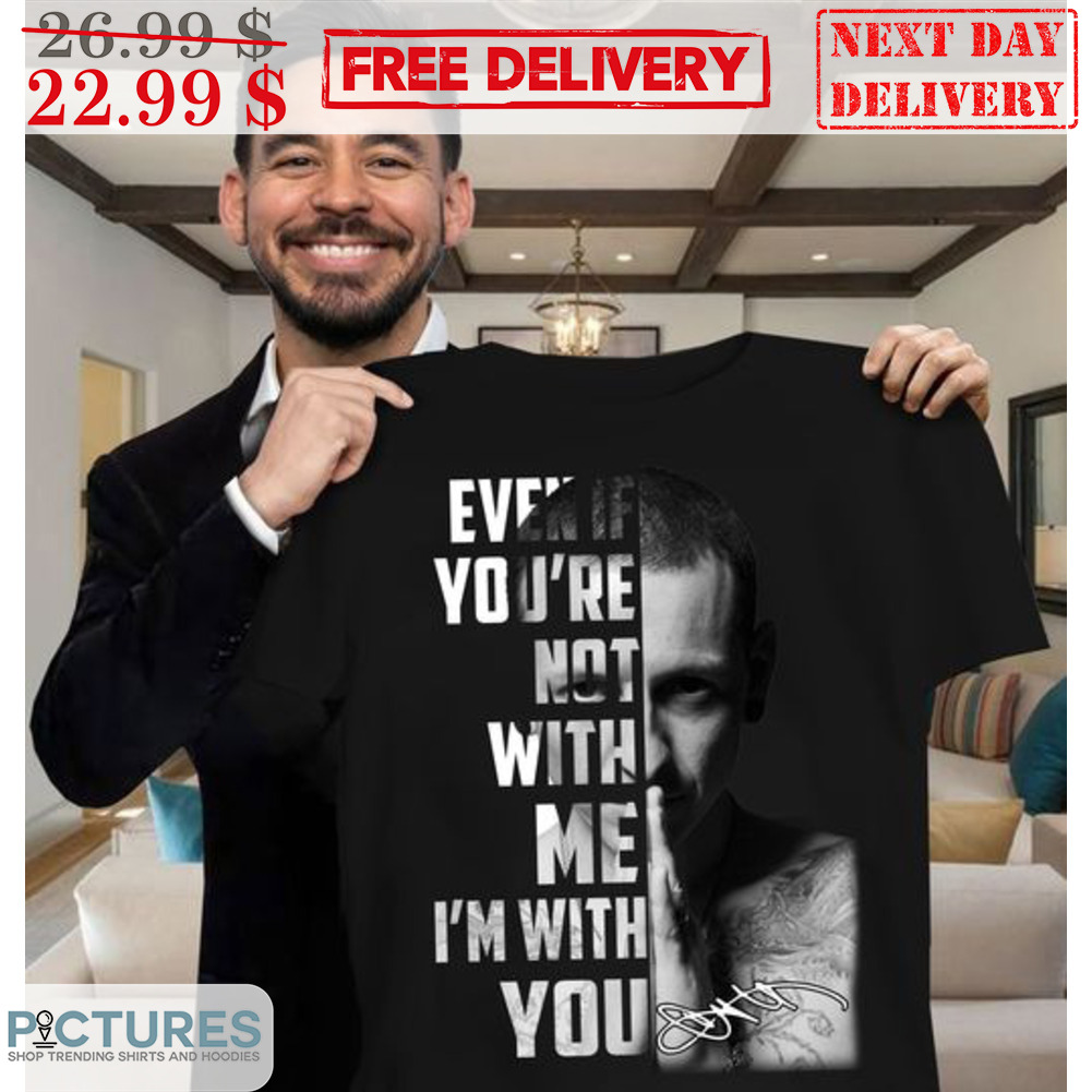 Chester Bennington Even If You're Not With Me I'm With You Signature Shirt