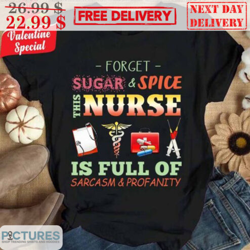 Forget Sugar And Spice This Nurse Is Full Of Sarcasm And Profanity Shirt