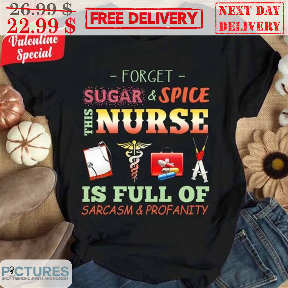 Forget Sugar And Spice This Nurse Is Full Of Sarcasm And Profanity Shirt