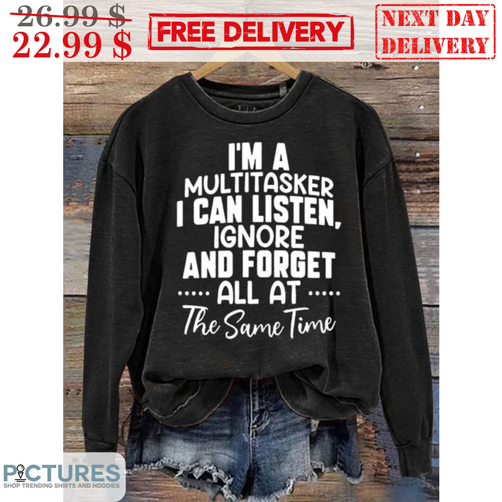 I'm A Multitasker I Can Listen Ignore And Forget All At The Same Time Shirt