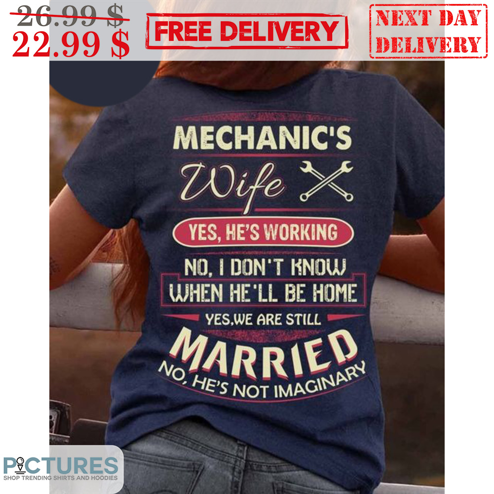 Mechanic's Wife Yes He's Working No I Don't Know When He'll Be Home Yes We Are Still Married Shirt