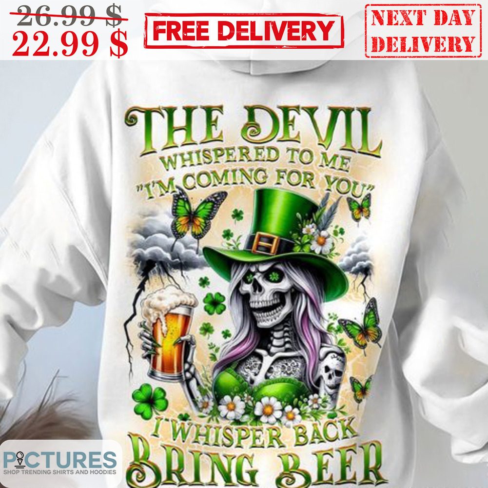 Skull Beer St Patrick's Day The Devil Whispered To Me I'm Coming For You I Whisper Back Bring Beer Shirt
