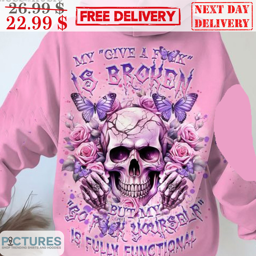 Skull Roses Butterflies My Give A Fuck Is Broken But My Go Fuck Yourself Is Fully Funtinal Shirt