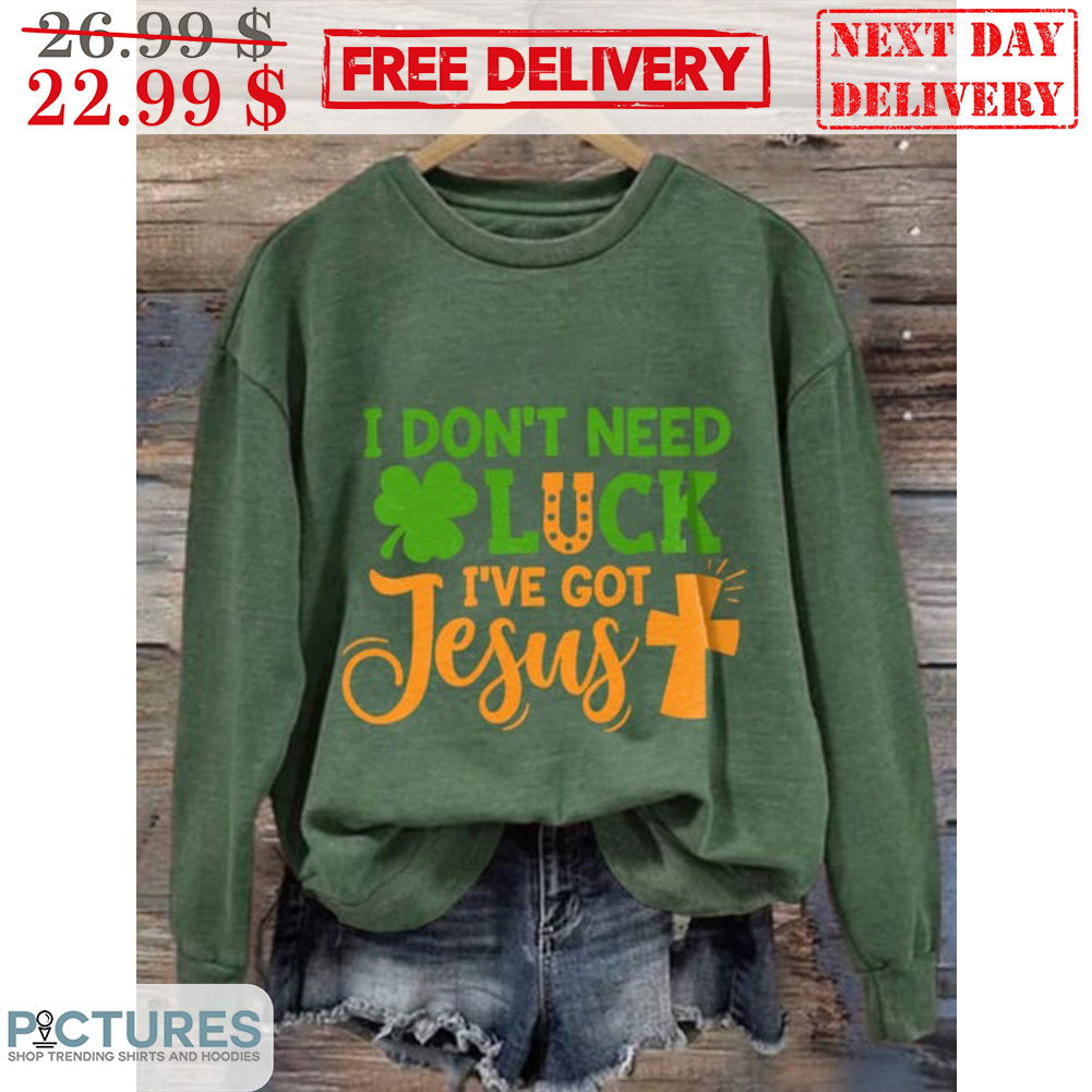 St Patrick's Day I Don't Need Luck I've Got Jesus Shirt