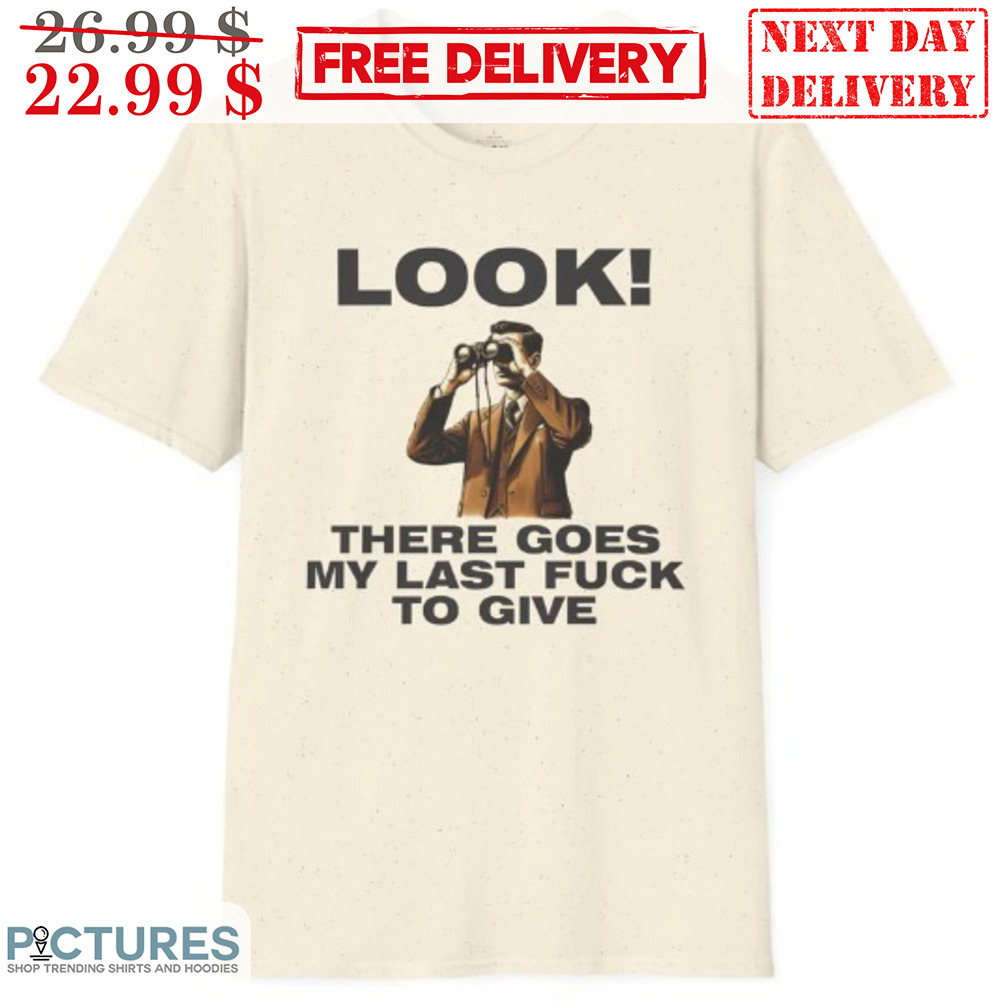 Look There Goes My Last Fuck To Give Shirt