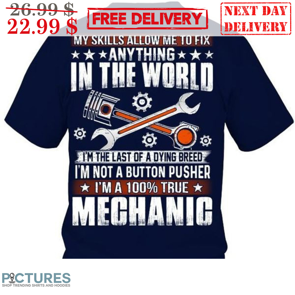My Skills Allow Me To Fix Anything In The World I'm The Last Of A Dying Pusher I'm A 100% True Mechanic Shirt