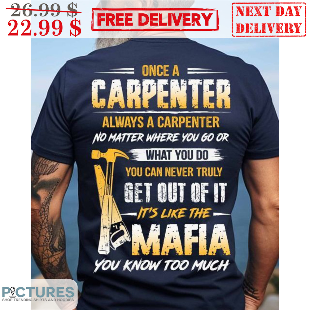 Once A Carpenter Always A Carpenter No Matter Where You Go Or What You Do You Can Never Truly Shirt